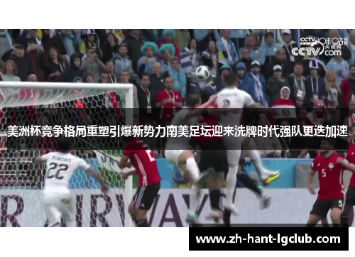 美洲杯竞争格局重塑引爆新势力南美足坛迎来洗牌时代强队更迭加速